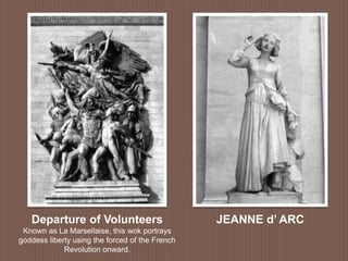 Departure of Volunteers
Known as La Marsellaise, this wok portrays
goddess liberty using the forced of the French
Revolution onward.
JEANNE d’ ARC
 