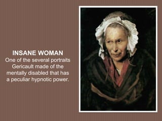 INSANE WOMAN
One of the several portraits
Gericault made of the
mentally disabled that has
a peculiar hypnotic power.
 