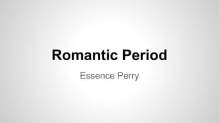 Romantic Period
Essence Perry
 