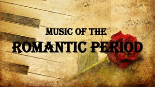 MUSIC OF THE
ROMANTIC PERIOD
 