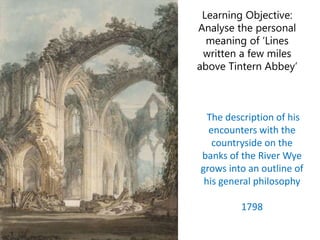 Learning Objective:
Analyse the personal
meaning of ‘Lines
written a few miles
above Tintern Abbey’
The description of his...