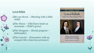 Lyrical Ballads
We are Seven - (Meeting with a little
child)
The Thorn – (Old thorn-bush on
mountain – Child’s grave)
T...