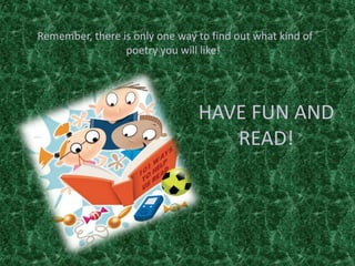 Remember, there is only one way to find out what kind of
poetry you will like!
HAVE FUN AND
READ!
 
