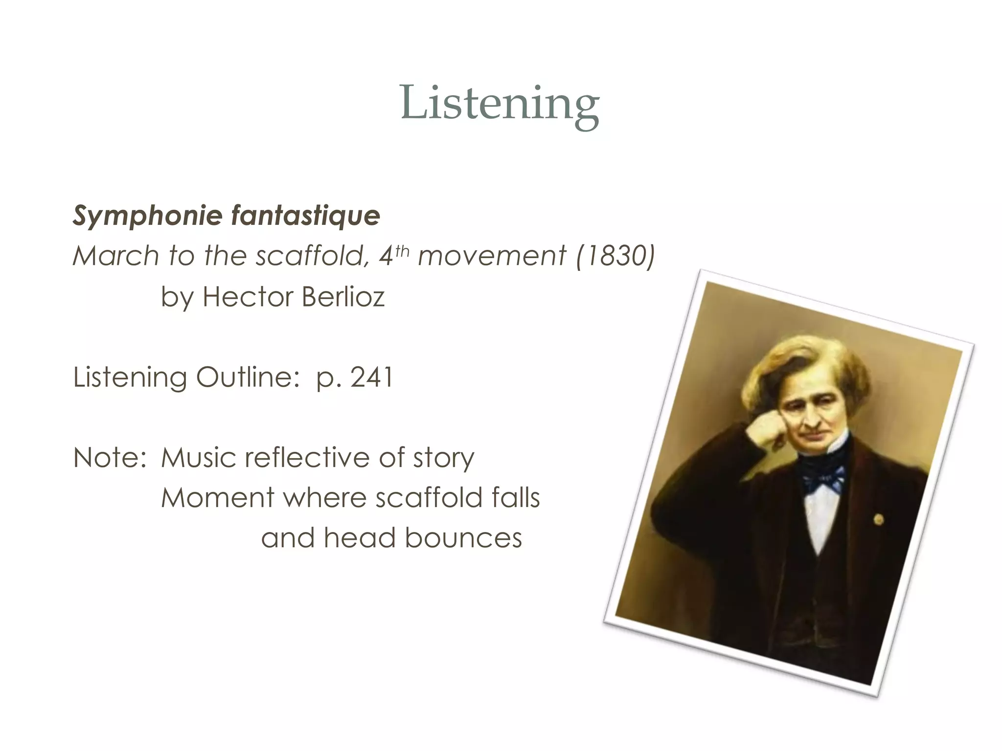 Listening Symphonie fantastique   March to the scaffold, 4 th  movement (1830) by Hector Berlioz Listening Outline:  p. 241 Note:  Music reflective of story Moment where scaffold falls  and head bounces 
