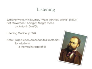 Listening Symphony No. 9 in E Minor, “ From the New World ”  (1893) First Movement: Adagio; Allegro molto by Antonin Dvo řá k Listening Outline: p. 248 Note:  Based upon American folk melodies Sonata form    (3 themes instead of 2) 
