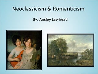 Neoclassicism & Romanticism
By: Ansley Lawhead
 