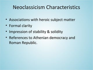 Neoclassicism Characteristics
• Associations with heroic subject matter
• Formal clarity
• Impression of stability & solidity
• References to Athenian democracy and
Roman Republic.
 