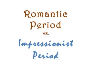 Romantic
  Period
     vs.

Impressionist
   Period
 