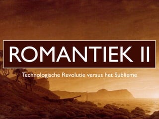 ROMANTIEK II
 Technologische Revolutie versus het Sublieme
 