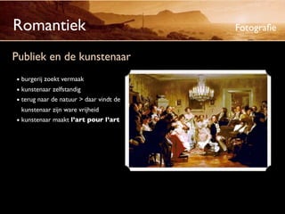 Romantiek                                Fotograﬁe

Publiek en de kunstenaar
• burgerij zoekt vermaak
• kunstenaar zelfstandig
• terug naar de natuur > daar vindt de
  kunstenaar zijn ware vrijheid
• kunstenaar maakt l’art pour l’art
 