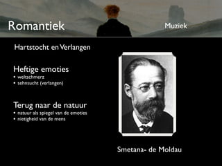 Romantiek                                          Muziek

 Hartstocht en Verlangen

Heftige emoties
• weltschmerz
• sehnsucht (verlangen)


Terug naar de natuur
• natuur als spiegel van de emoties
• nietigheid van de mens



                                      Smetana- de Moldau
 