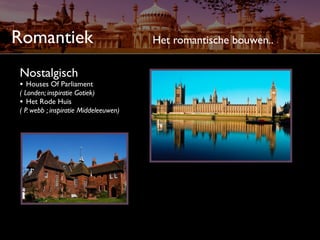 Romantiek                              Het romantische bouwen..

Nostalgisch
• Houses Of Parliament
( Londen; inspiratie Gotiek)
• Het Rode Huis
( P. webb ; inspiratie Middeleeuwen)
 
