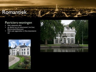Romantiek
 Patriciers-woningen
 • Vaak vrijstaande villa’s
 • op afstand van de industriestad ( het Gooi;
     Bloemendaal;Wassenaar)
 •   Villa’s vaak opgetrokken in Neo-classicistische
     stijl
 