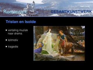 Romantiek            GESAMTKUNSTWERK

Tristan en Isolde

• vertaling muziek
  naar drama

• leitmotiv
• tragedie
 