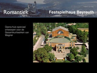 Romantiek              Festspielhaus Bayreuth


Opera-huis speciaal
ontworpen voor de
Gesamtkuntwerken van
Wagner
 