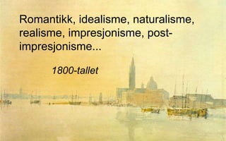 Romantikk, idealisme, naturalisme,
realisme, impresjonisme, post-
impresjonisme...
1800-tallet
 