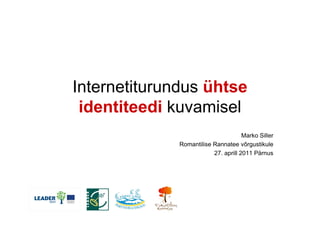 Internetiturundus ühtse
identiteedi kuvamisel
Marko Siller
Romantilise Rannatee võrgustikule
27. aprill 2011 Pärnus
 