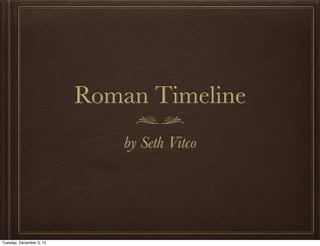 Roman Timeline
by Seth Vitco
Tuesday, December 3, 13
 