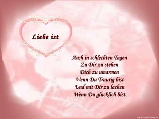Liebe ist Auch in schlechten Tagen  Zu Dir zu stehen  Dich zu umarmen  Wenn Du Traurig bist  Und mit Dir zu lachen  Wenn Du glücklich bist. www.caprice-home.eu 