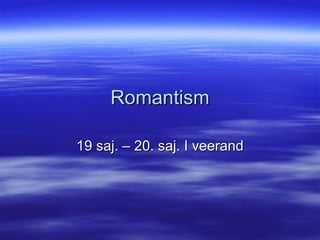 Romantism 19 saj. – 20. saj. I veerand 
