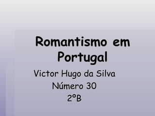 Romantismo em Portugal Victor Hugo da Silva Número 30 2ºB 