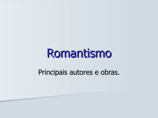 Romantismo Principais autores e obras. 