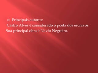   Principais autores:
Castro Alves é considerado o poeta dos escravos.
Sua principal obra é Navio Negreiro.
 