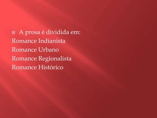  A prosa é dividida em:
Romance Indianista
Romance Urbano
Romance Regionalista
Romance Histórico
 