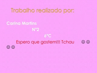 Carina Martins
Nº2
6ºC
Espero que gostem!!! Tchau  
 
 