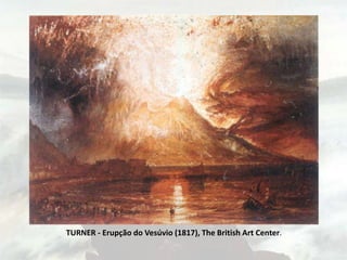 TURNER - Erupção do Vesúvio (1817), The British Art Center.
 