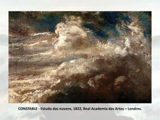 CONSTABLE - Estudo das nuvens, 1822, Real Academia das Artes – Londres.
 