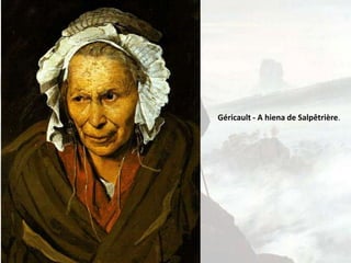 Géricault - A hiena de Salpêtrière.
 