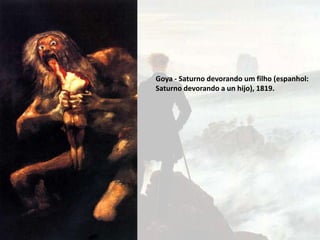 Goya - Saturno devorando um filho (espanhol:
Saturno devorando a un hijo), 1819.
 