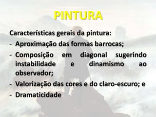 PINTURA
Características gerais da pintura:
- Aproximação das formas barrocas;
- Composição em diagonal sugerindo
instabilidade e dinamismo ao
observador;
- Valorização das cores e do claro-escuro; e
- Dramaticidade
 