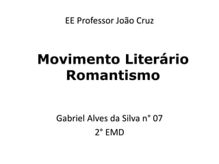 EE Professor João Cruz
Gabriel Alves da Silva n° 07
2° EMD
Movimento Literário
Romantismo
 