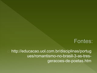 http://educacao.uol.com.br/disciplinas/portug
ues/romantismo-no-brasil-3-as-tres-
geracoes-de-poetas.htm
 