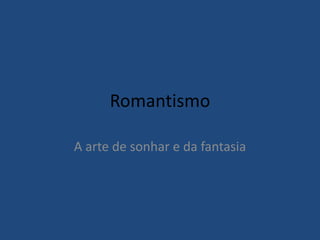 Romantismo
A arte de sonhar e da fantasia
 