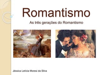 Romantismo
As três gerações do Romantismo
Jéssica Letícia Moresi da Silva
 