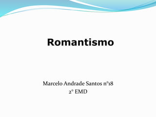Marcelo Andrade Santos n°18
2° EMD
Romantismo
 