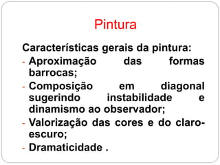 Pintura
Características gerais da pintura:
- Aproximação das formas
barrocas;
- Composição em diagonal
sugerindo instabilidade e
dinamismo ao observador;
- Valorização das cores e do claro-
escuro;
- Dramaticidade .
 