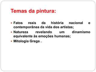  Fatos reais da história nacional e
contemporânea da vida dos artistas;
 Natureza revelando um dinamismo
equivalente às emoções humanas;
 Mitologia Grega .
Temas da pintura:
 