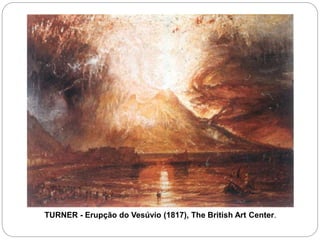 TURNER - Erupção do Vesúvio (1817), The British Art Center.
 