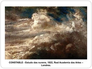 CONSTABLE - Estudo das nuvens, 1822, Real Academia das Artes –
Londres.
 