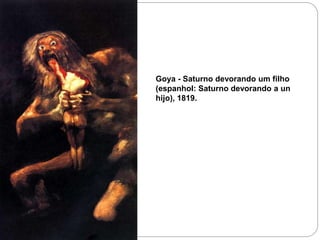Goya - Saturno devorando um filho
(espanhol: Saturno devorando a un
hijo), 1819.
 