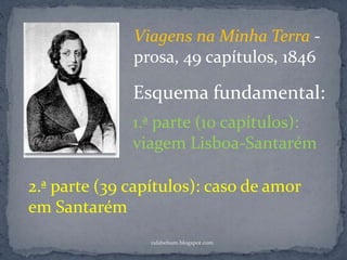 rafabebum.blogspot.com
Esquema fundamental:
1.ª parte (10 capítulos):
viagem Lisboa-Santarém
2.ª parte (39 capítulos): caso de amor
em Santarém
Viagens na Minha Terra -
prosa, 49 capítulos, 1846
 