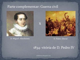 rafabebum.blogspot.com
x
Parte complementar: Guerra civil
D. Miguel: Absolutista D. Pedro: liberal
1834: vitória de D. Pedro IV
 