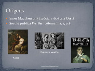  James Macpherson (Escócia, 1760) cria Ossiã
 Goethe publica Werther (Alemanha, 1774)
rafabebum.blogspot.com
Ossiã
Charlote e Werther
 