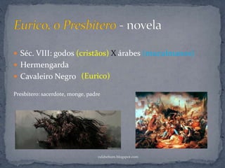  Séc. VIII: godos (cristãos) X árabes (muçulmanos)
 Hermengarda
 Cavaleiro Negro
rafabebum.blogspot.com
(Eurico)
Presbítero: sacerdote, monge, padre
 