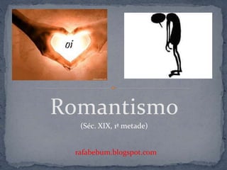 Romantismo
rafabebum.blogspot.com
oi
(Séc. XIX, 1ª metade)
 