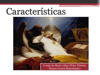 Características
 Profundo subjetivismo
 Sentimentalismo exacerbado
 Pessimismo e melancolia
 Egocentrismo e individualismo
 Fuga da realidade
 Escapismo
 Saudosismo
O Anjo da Morte (1851) (Foto: Pintura:
Horace Vernet/Reprodução)
 